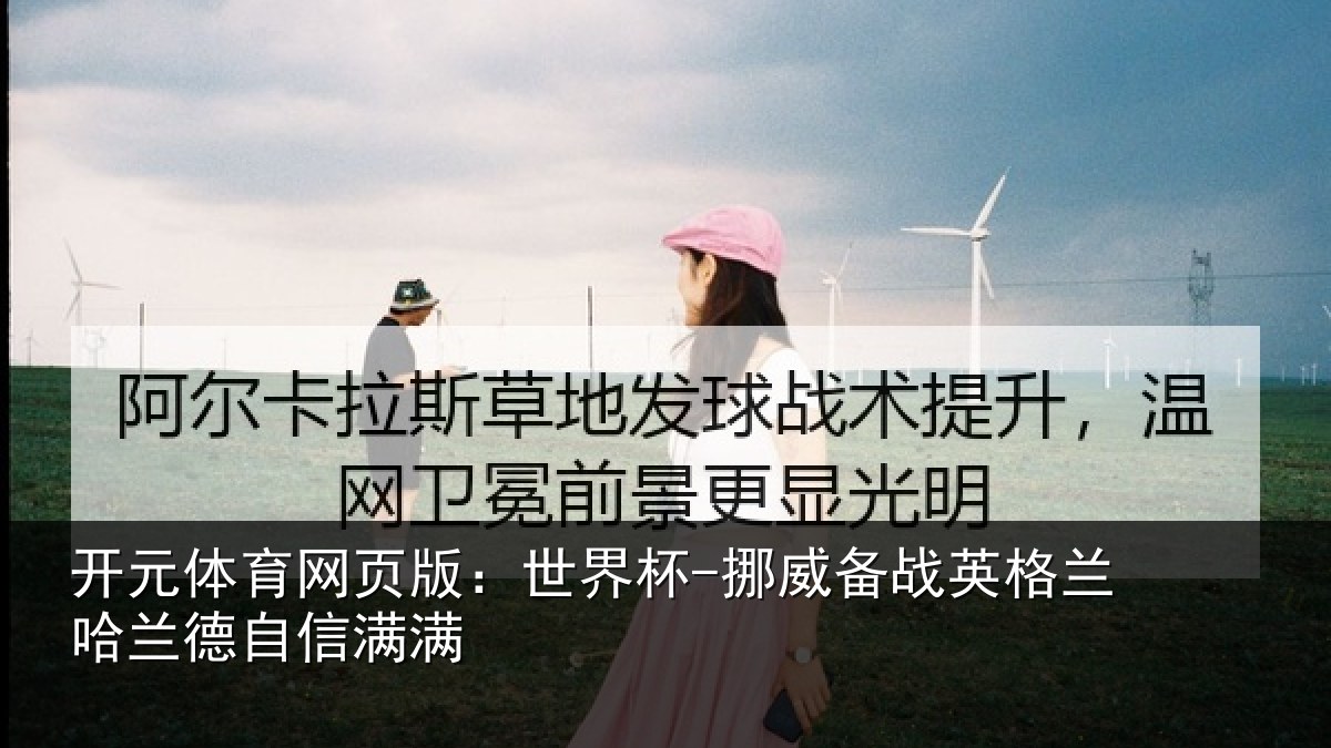 开元体育网页版:世界杯-挪威备战英格兰哈兰德自信满满