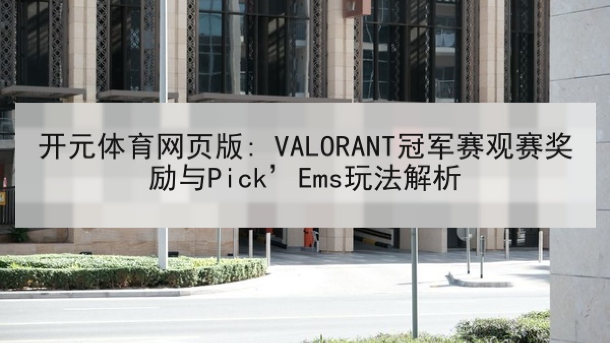 开元体育网页版: VALORANT冠军赛观赛奖励与Pick’Ems玩法解析