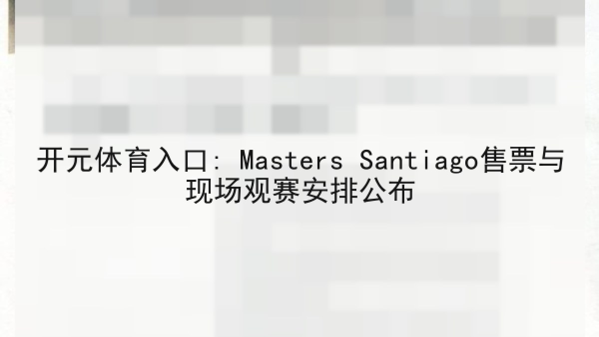 开元体育入口: Masters Santiago售票与现场观赛安排公布 开元体育入口: Masters Santiago售票与现场观赛安排公布