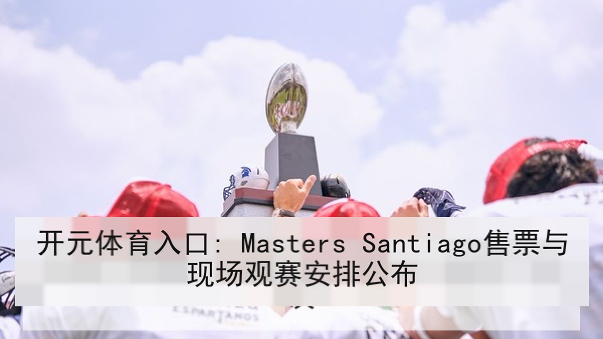 开元体育入口: Masters Santiago售票与现场观赛安排公布