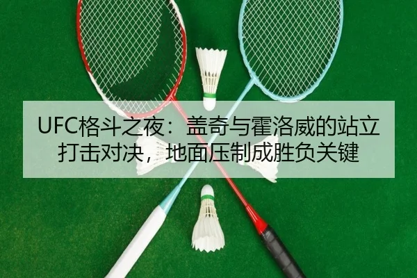 UFC格斗之夜：盖奇与霍洛威的站立打击对决，地面压制成胜负关键