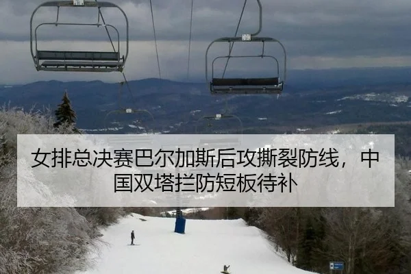 女排总决赛巴尔加斯后攻撕裂防线，中国双塔拦防短板待补