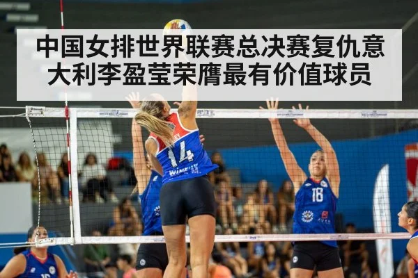 中国女排世界联赛总决赛复仇意大利李盈莹荣膺最有价值球员