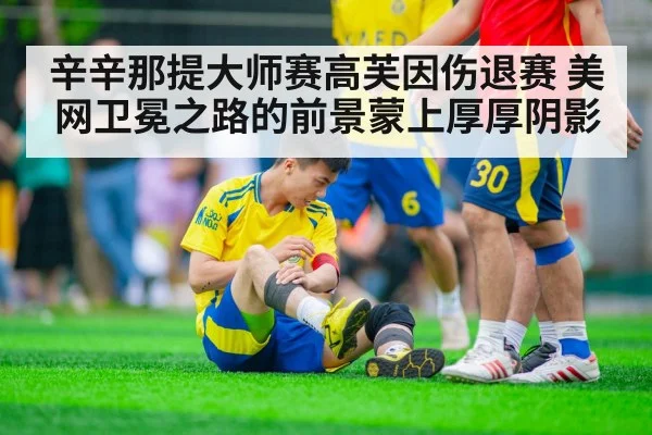 辛辛那提大师赛高芙因伤退赛 美网卫冕之路的前景蒙上厚厚阴影