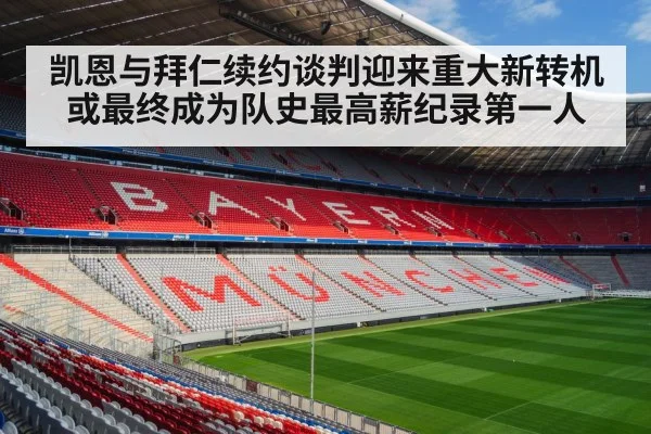 凯恩与拜仁续约谈判迎来重大新转机或最终成为队史最高薪纪录第一人