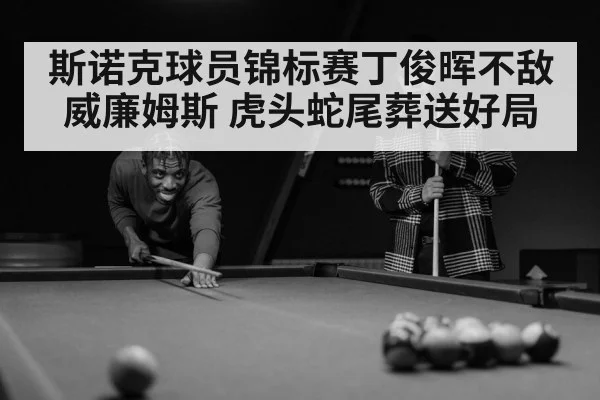 斯诺克球员锦标赛丁俊晖不敌威廉姆斯 虎头蛇尾葬送好局