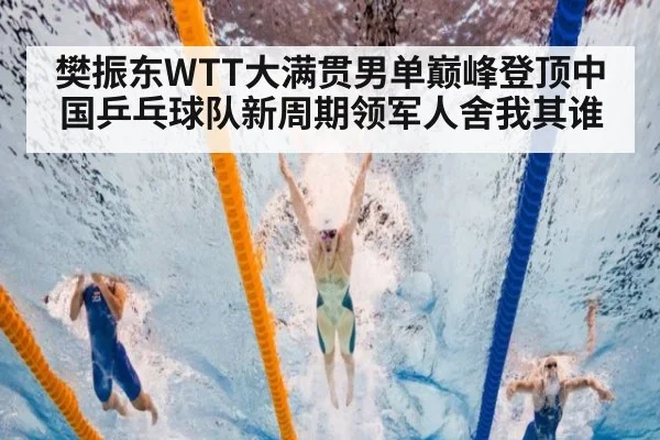 樊振东WTT大满贯男单巅峰登顶中国乒乓球队新周期领军人舍我其谁