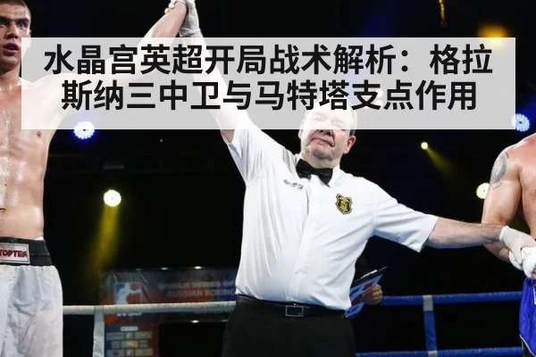 水晶宫英超开局战术解析：格拉斯纳三中卫与马特塔支点作用
